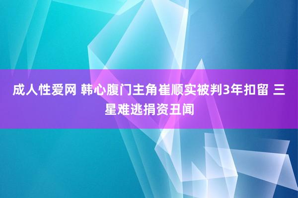 成人性爱网 韩心腹门主角崔顺实被判3年扣留 三星难逃捐资丑闻