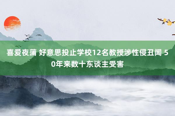 喜爱夜蒲 好意思投止学校12名教授涉性侵丑闻 50年来数十东谈主受害