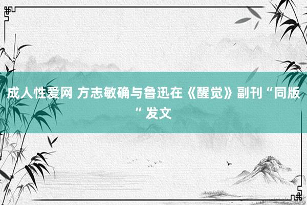 成人性爱网 方志敏确与鲁迅在《醒觉》副刊“同版”发文