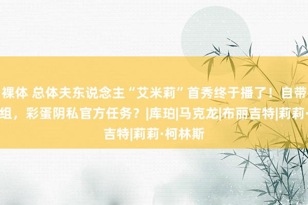 裸体 总体夫东说念主“艾米莉”首秀终于播了！自带私服进组，彩蛋阴私官方任务？|库珀|马克龙|布丽吉特|莉莉·柯林斯