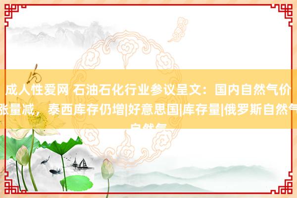 成人性爱网 石油石化行业参议呈文：国内自然气价涨量减，泰西库存仍增|好意思国|库存量|俄罗斯自然气