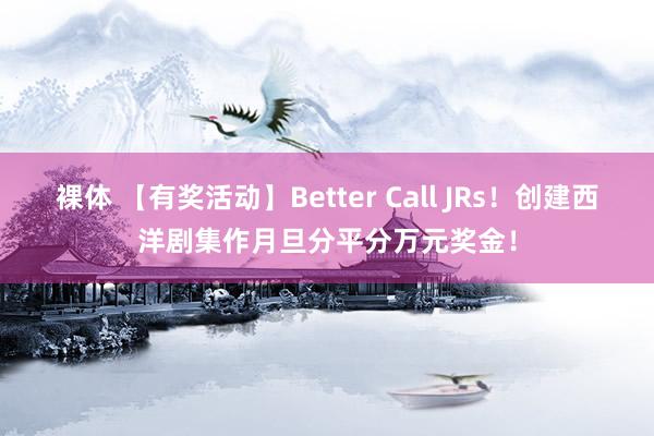 裸体 【有奖活动】Better Call JRs！创建西洋剧集作月旦分平分万元奖金！