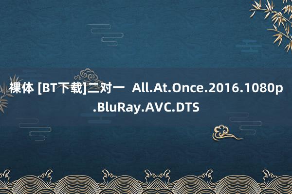 裸体 [BT下载]二对一  All.At.Once.2016.1080p.BluRay.AVC.DTS