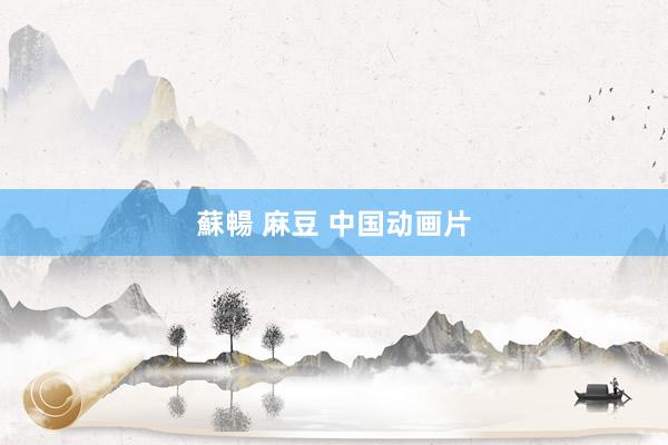 蘇暢 麻豆 中国动画片