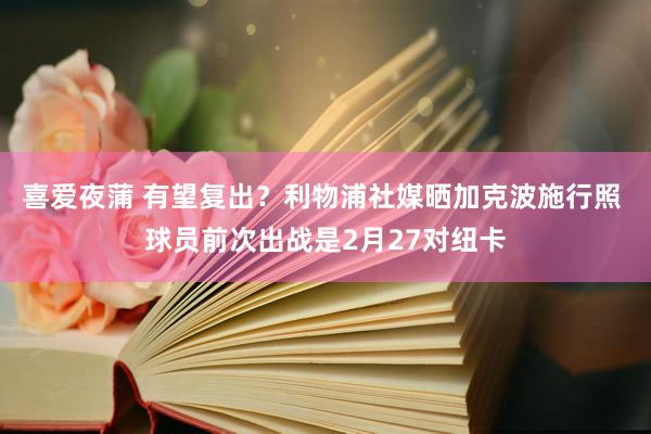 喜爱夜蒲 有望复出？利物浦社媒晒加克波施行照 球员前次出战是2月27对纽卡